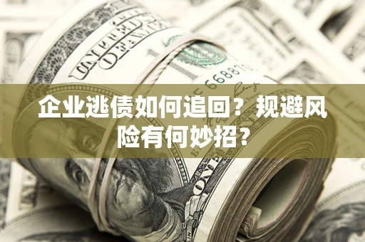 济南企业逃债如何追回？规避风险有何妙招？