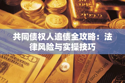 济南共同债权人追债全攻略：法律风险与实操技巧