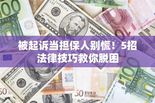 济南被起诉当担保人别慌！5招法律技巧救你脱困