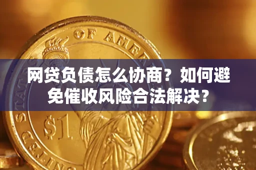 济南网贷负债怎么协商？如何避免催收风险合法解决？