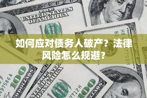 济南如何应对债务人破产？法律风险怎么规避？