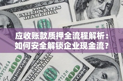 济南应收账款质押全流程解析：如何安全解锁企业现金流？