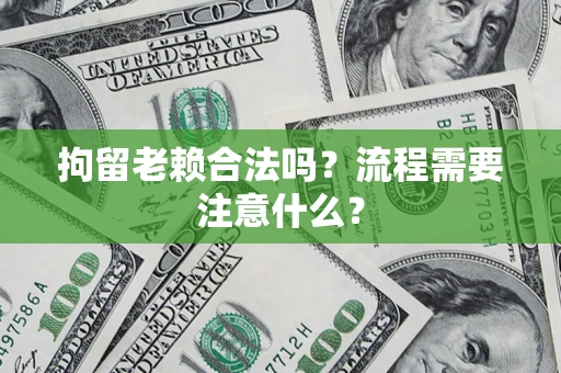 济南拘留老赖合法吗？流程需要注意什么？