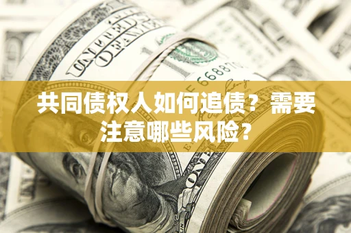 济南共同债权人如何追债？需要注意哪些风险？