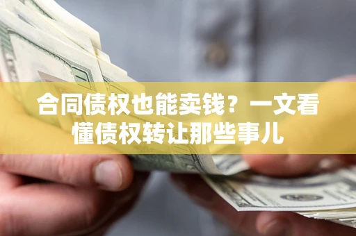 济南合同债权也能卖钱？一文看懂债权转让那些事儿