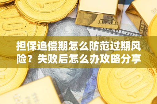 济南担保追偿期怎么防范过期风险？失败后怎么办攻略分享