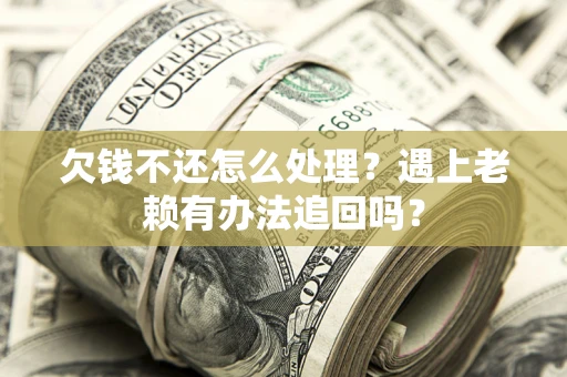 济南欠钱不还怎么处理？遇上老赖有办法追回吗？