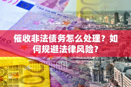 济南催收非法债务怎么处理？如何规避法律风险？