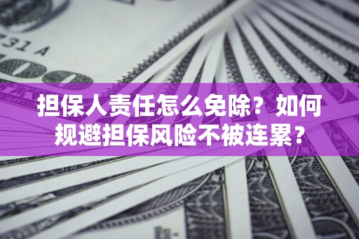 济南担保人责任怎么免除？如何规避担保风险不被连累？