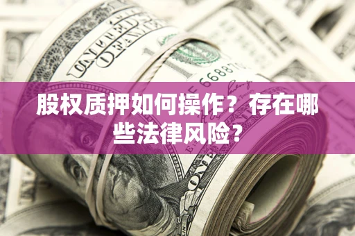 济南股权质押如何操作？存在哪些法律风险？