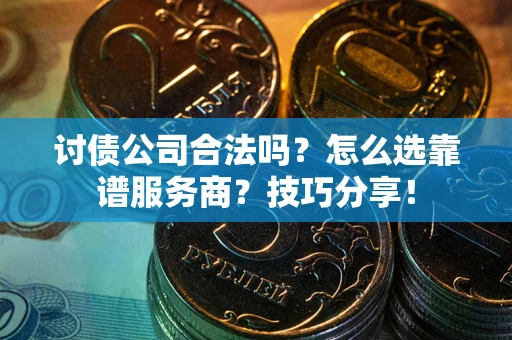 济南讨债公司合法吗？怎么选靠谱服务商？技巧分享！