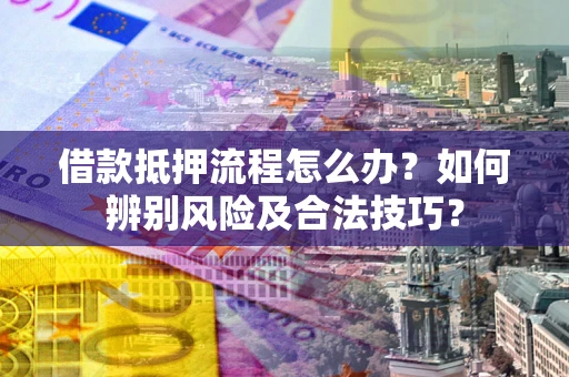 济南借款抵押流程怎么办？如何辨别风险及合法技巧？