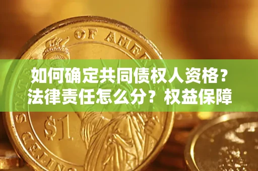 济南如何确定共同债权人资格？法律责任怎么分？权益保障技巧揭秘！