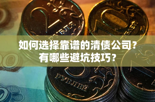 济南如何选择靠谱的清债公司？有哪些避坑技巧？