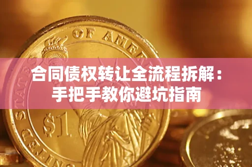 济南合同债权转让全流程拆解：手把手教你避坑指南