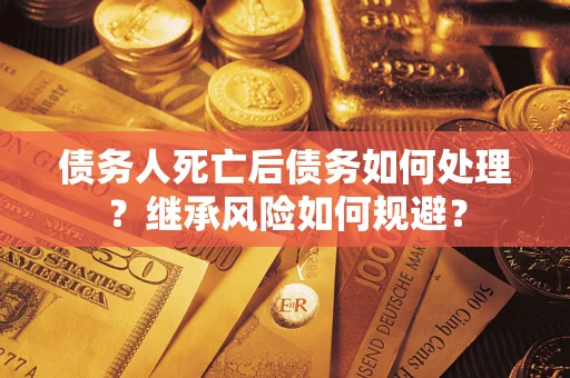 济南债务人死亡后债务如何处理？继承风险如何规避？