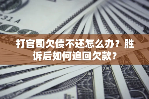 济南打官司欠债不还怎么办？胜诉后如何追回欠款？