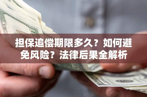 济南担保追偿期限多久？如何避免风险？法律后果全解析