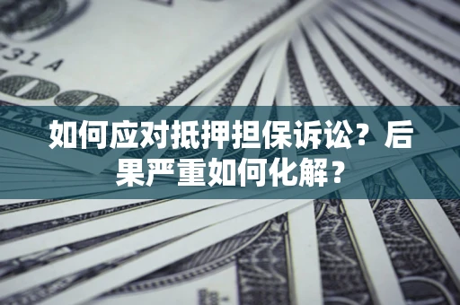 济南如何应对抵押担保诉讼？后果严重如何化解？