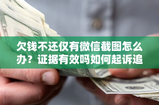 济南欠钱不还仅有微信截图怎么办？证据有效吗如何起诉追回欠款？