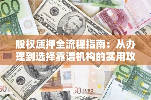 济南股权质押全流程指南：从办理到选择靠谱机构的实用攻略