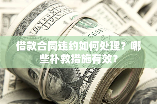 济南借款合同违约如何处理？哪些补救措施有效？