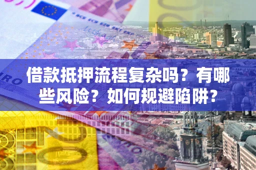 济南借款抵押流程复杂吗？有哪些风险？如何规避陷阱？