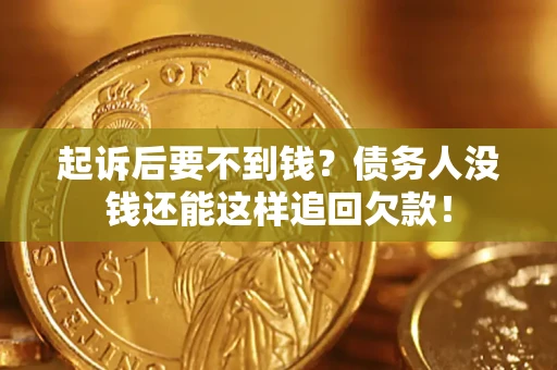 济南起诉后要不到钱？债务人没钱还能这样追回欠款！