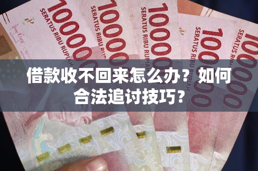 济南借款收不回来怎么办？如何合法追讨技巧？