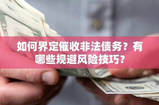 济南如何界定催收非法债务？有哪些规避风险技巧？