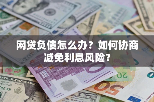 济南网贷负债怎么办？如何协商减免利息风险？