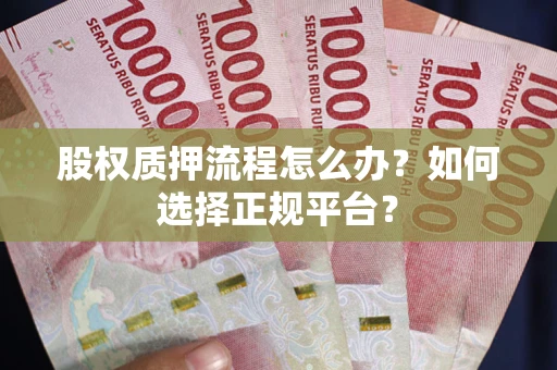 济南股权质押流程怎么办？如何选择正规平台？