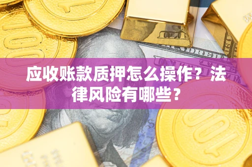 济南应收账款质押怎么操作？法律风险有哪些？