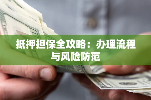 济南抵押担保全攻略：办理流程与风险防范
