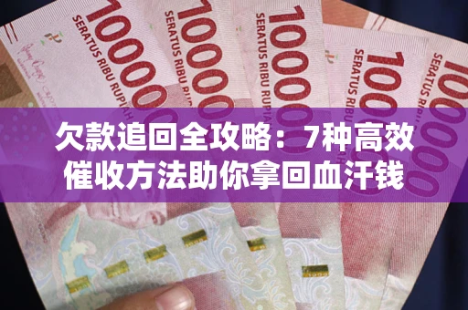 济南欠款追回全攻略：7种高效催收方法助你拿回血汗钱