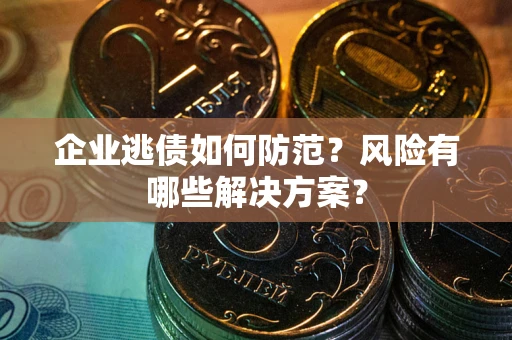 济南企业逃债如何防范？风险有哪些解决方案？