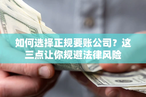 济南如何选择正规要账公司？这三点让你规避法律风险