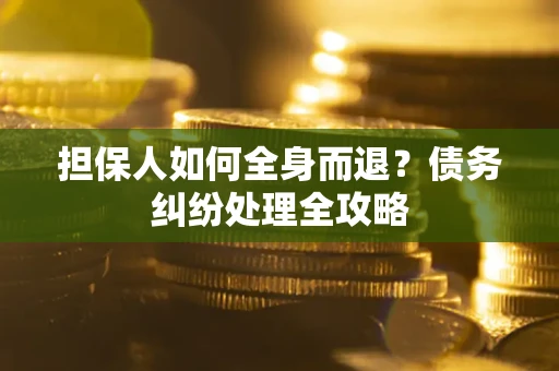 济南担保人如何全身而退？债务纠纷处理全攻略