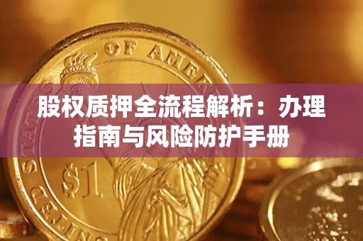 济南股权质押全流程解析：办理指南与风险防护手册