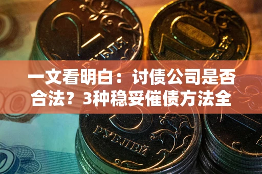 济南一文看明白：讨债公司是否合法？3种稳妥催债方法全解析