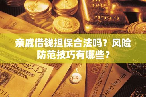 济南亲戚借钱担保合法吗？风险防范技巧有哪些？