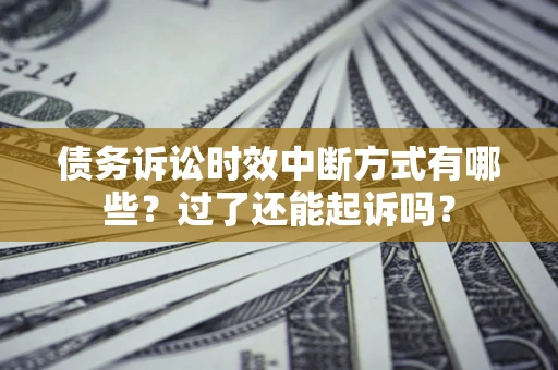 济南债务诉讼时效中断方式有哪些？过了还能起诉吗？