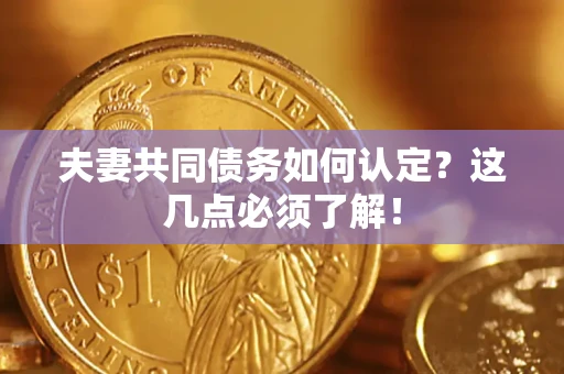济南夫妻共同债务如何认定？这几点必须了解！