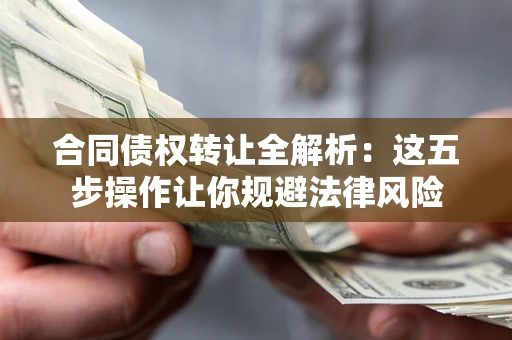 济南合同债权转让全解析：这五步操作让你规避法律风险
