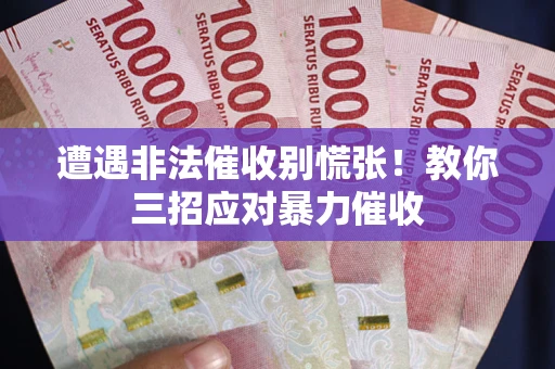 济南遭遇非法催收别慌张！教你三招应对暴力催收