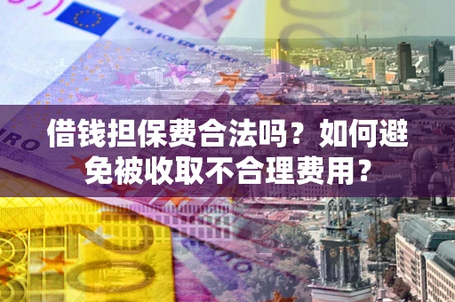 济南借钱担保费合法吗？如何避免被收取不合理费用？