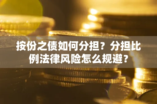 济南按份之债如何分担？分担比例法律风险怎么规避？