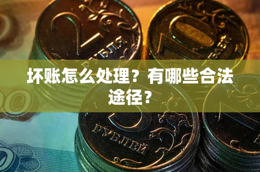 济南坏账怎么处理？有哪些合法途径？