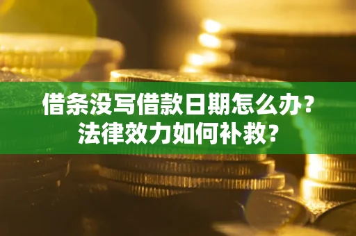 济南借条没写借款日期怎么办?法律效力如何补救? 济南借条没写借款日期怎么办?法律效力如何补救?