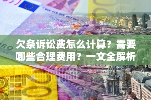济南欠条诉讼费怎么计算？需要哪些合理费用？一文全解析